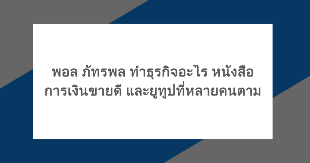 พอล ภัทรพล ทําธุรกิจอะไร หนังสือการเงินขายดี และยูทูปที่หลายคนตาม