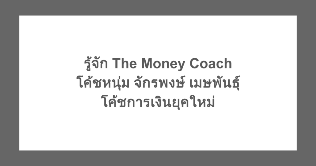 รู้จัก The Money Coach โค้ชหนุ่ม จักรพงษ์ เมษพันธุ์ โค้ชการเงินยุคใหม่
