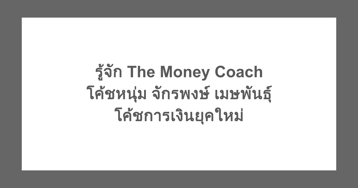รู้จัก The Money Coach โค้ชหนุ่ม จักรพงษ์ เมษพันธุ์ โค้ชการเงินยุคใหม่