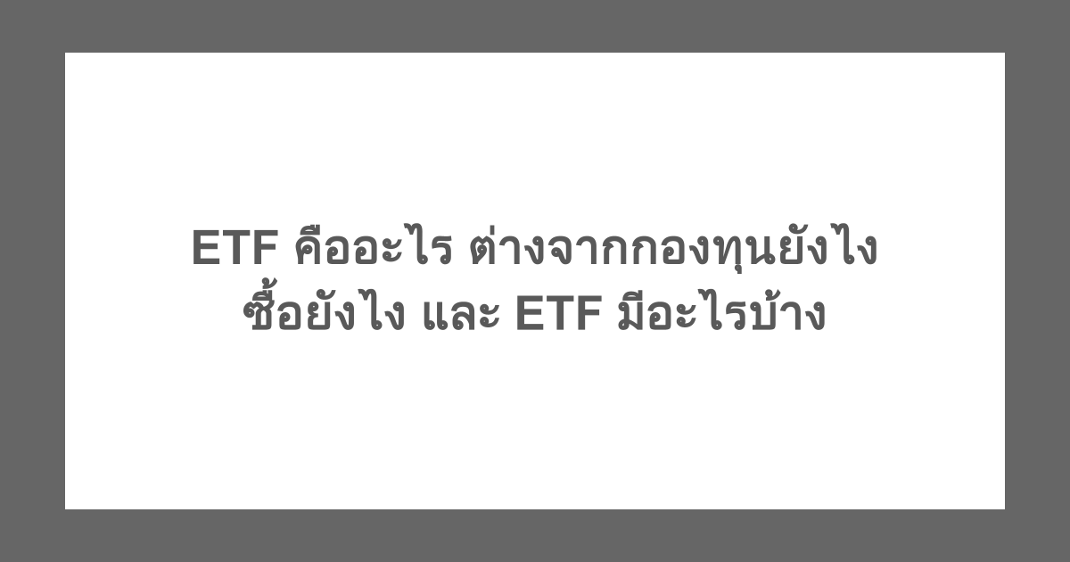 ETF คืออะไร ต่างจากกองทุนยังไง ซื้อยังไง และ ETF มีอะไรบ้าง