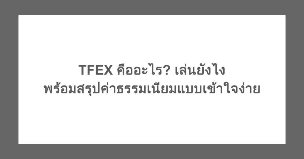 TFEX คืออะไร? เล่นยังไง พร้อมสรุปค่าธรรมเนียมแบบเข้าใจง่าย
