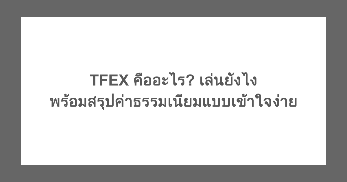 TFEX คืออะไร? เล่นยังไง พร้อมสรุปค่าธรรมเนียมแบบเข้าใจง่าย