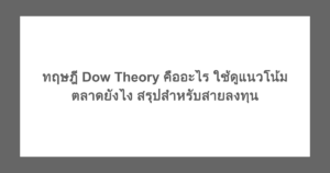 ทฤษฎี Dow Theory คืออะไร ใช้ดูแนวโน้มตลาดยังไง สรุปสำหรับสายลงทุน