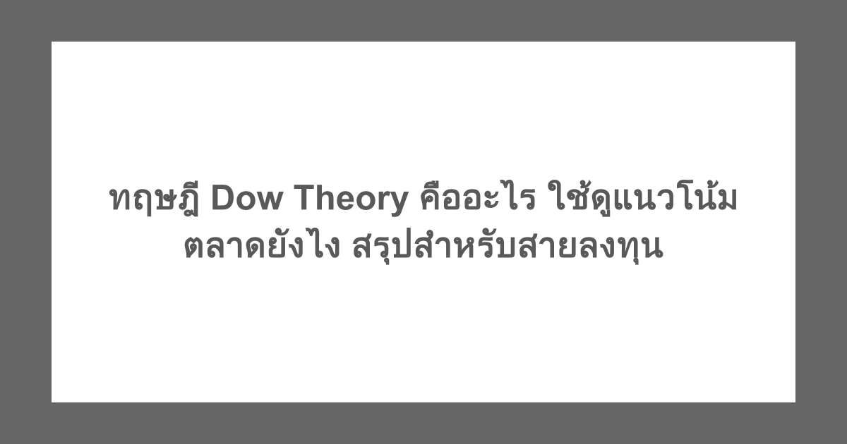 ทฤษฎี Dow Theory คืออะไร ใช้ดูแนวโน้มตลาดยังไง สรุปสำหรับสายลงทุน