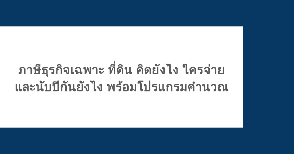 ภาษีธุรกิจเฉพาะ ที่ดิน คิดยังไง ใครจ่าย และนับปีกันยังไง พร้อมโปรแกรมคำนวณ