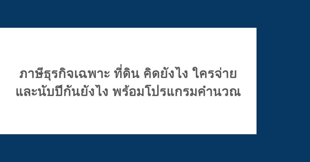 ภาษีธุรกิจเฉพาะ ที่ดิน คิดยังไง ใครจ่าย และนับปีกันยังไง พร้อมโปรแกรมคำนวณ