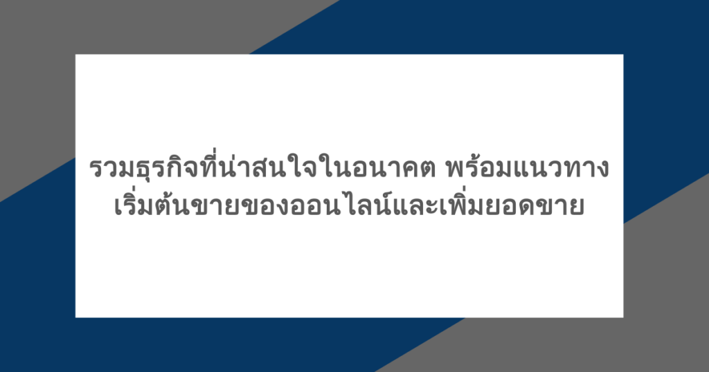รวมธุรกิจที่น่าสนใจในอนาคต พร้อมแนวทางเริ่มต้นขายของออนไลน์และเพิ่มยอดขาย