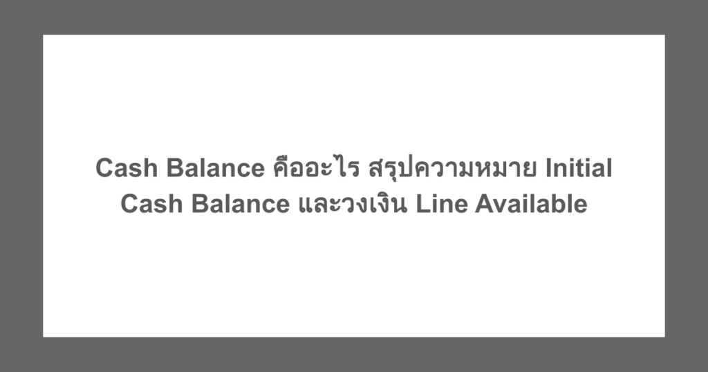Cash Balance คืออะไร สรุปความหมาย Initial Cash Balance และวงเงิน Line Available
