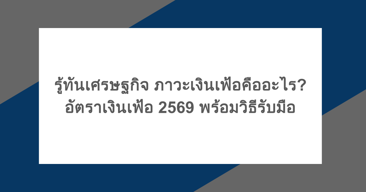 รู้ทันเศรษฐกิจ ภาวะเงินเฟ้อคืออะไร? อัตราเงินเฟ้อ 2569 พร้อมวิธีรับมือ