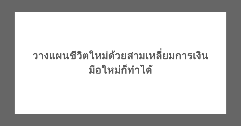 วางแผนชีวิตใหม่ด้วยสามเหลี่ยมการเงิน มือใหม่ก็ทำได้