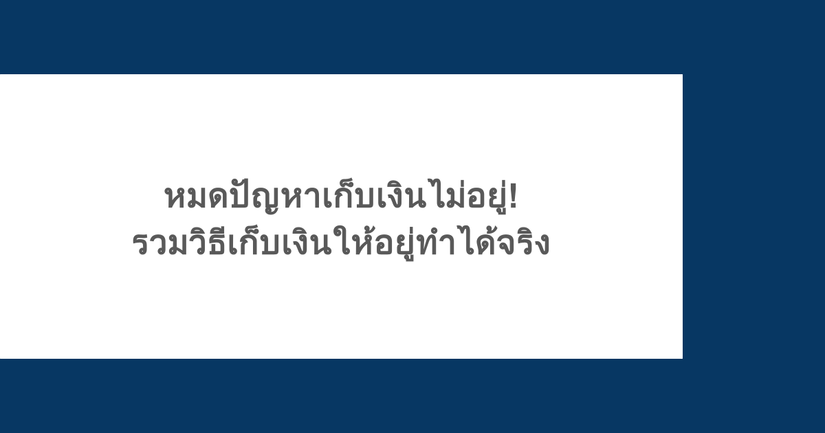 หมดปัญหาเก็บเงินไม่อยู่! รวมวิธีเก็บเงินให้อยู่ทำได้จริง