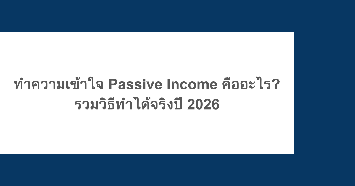 ทำความเข้าใจ Passive Income คืออะไร? รวมวิธีทำได้จริงปี 2026