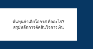 ต้นทุนค่าเสียโอกาส คืออะไร? สรุปหลักการตัดสินใจการเงิน